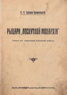 Брешко-Брешковский Н.Н. Рыцари «Лоскутной монархии». Роман из современной балканской разрухи. Пб.; М.: Изд-во «Освобождение» С.И. Питтель, [1914].